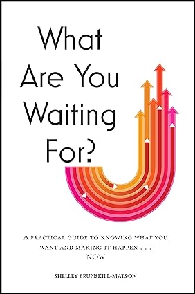 What Are You Waiting For?: A practical guide to knowing what you want and making it happen now